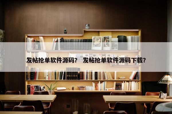 发帖抢单软件源码？ 发帖抢单软件源码下载？