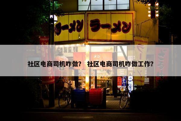 社区电商司机咋做？ 社区电商司机咋做工作？