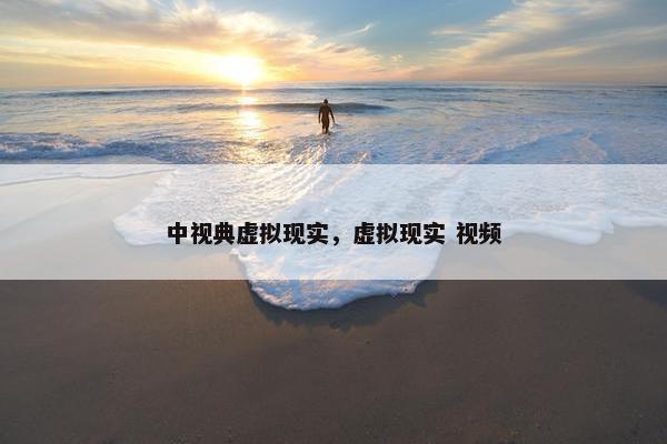 中视典虚拟现实，虚拟现实 视频