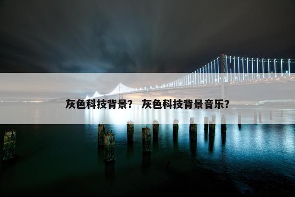 灰色科技背景？ 灰色科技背景音乐？