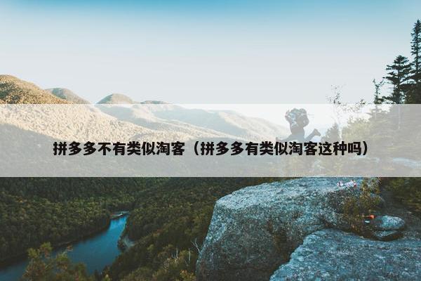 拼多多不有类似淘客（拼多多有类似淘客这种吗）