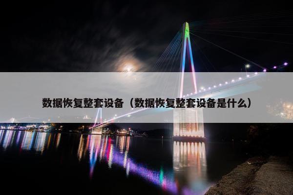 数据恢复整套设备（数据恢复整套设备是什么）