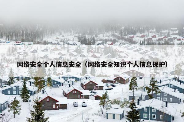 网络安全个人信息安全（网络安全知识个人信息保护）