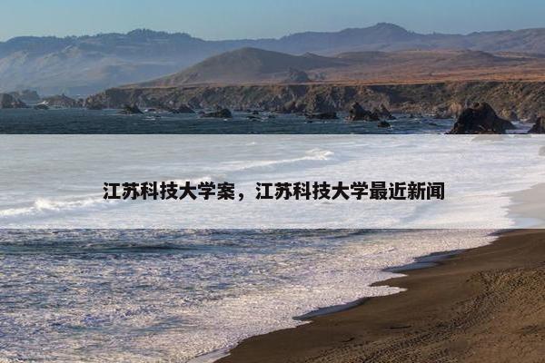 江苏科技大学案，江苏科技大学最近新闻