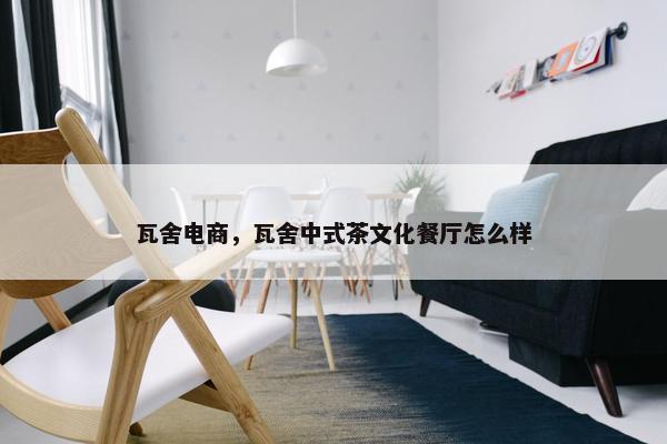 瓦舍电商，瓦舍中式茶文化餐厅怎么样