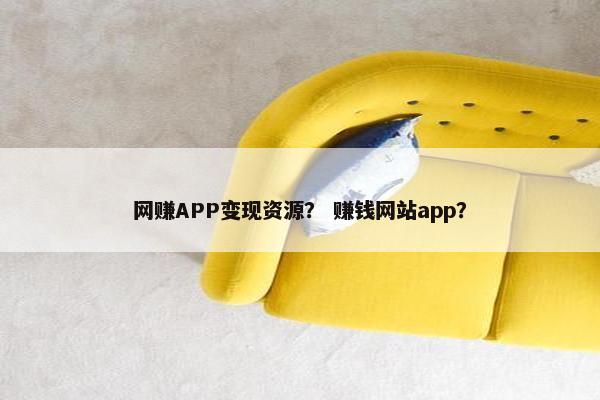 网赚APP变现资源？ 赚钱网站app？