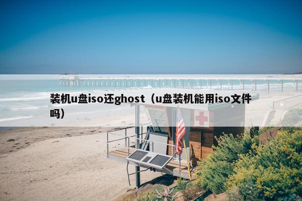 装机u盘iso还ghost（u盘装机能用iso文件吗）