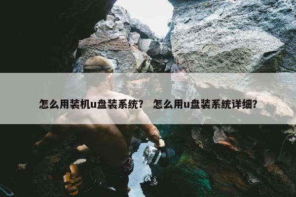 怎么用装机u盘装系统？ 怎么用u盘装系统详细？
