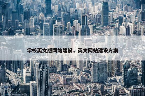学校英文版网站建设，英文网站建设方案
