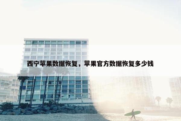 西宁苹果数据恢复，苹果官方数据恢复多少钱