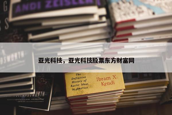 亚光科技，亚光科技股票东方财富网
