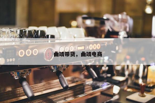 曲靖带货，曲靖电商