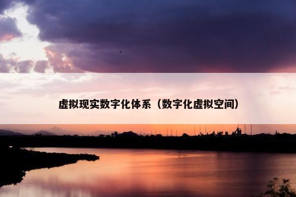 虚拟现实数字化体系（数字化虚拟空间）