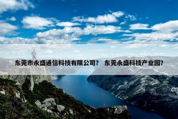 东莞市永盛通信科技有限公司？ 东莞永盛科技产业园？
