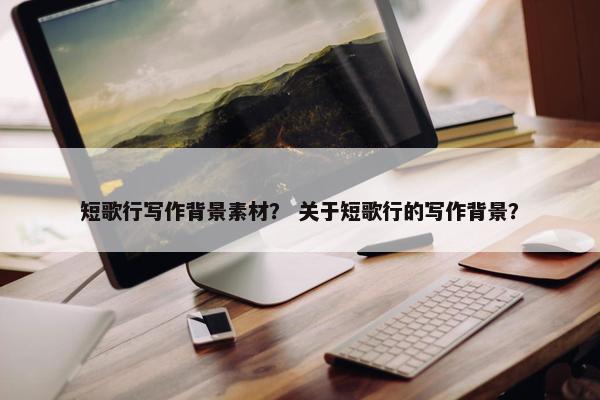 短歌行写作背景素材？ 关于短歌行的写作背景？