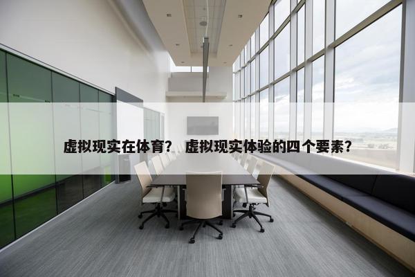 虚拟现实在体育？ 虚拟现实体验的四个要素？