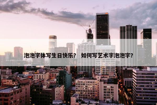 泡泡字体写生日快乐？ 如何写艺术字泡泡字？