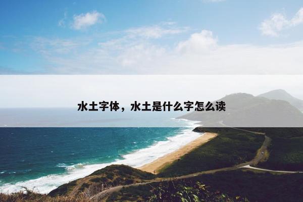 水土字体，水土是什么字怎么读