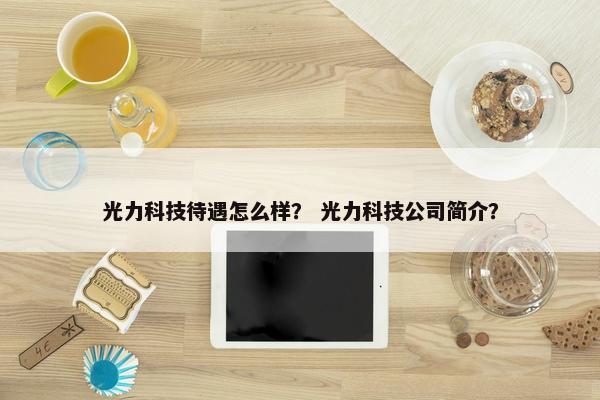 光力科技待遇怎么样？ 光力科技公司简介？