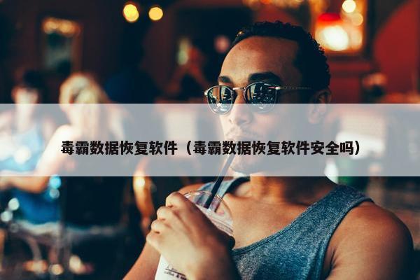 毒霸数据恢复软件（毒霸数据恢复软件安全吗）