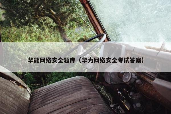 华能网络安全题库（华为网络安全考试答案）