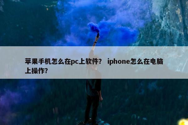 苹果手机怎么在pc上软件？ iphone怎么在电脑上操作？