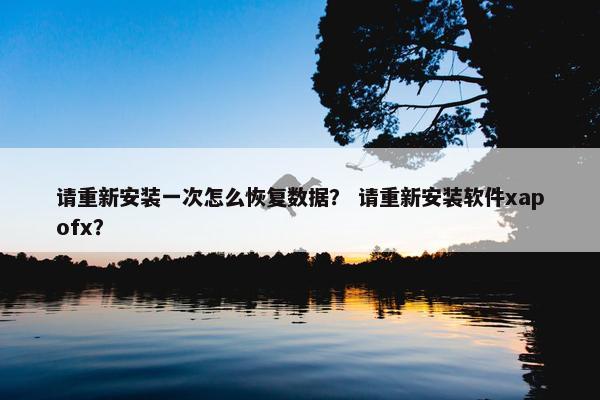 请重新安装一次怎么恢复数据？ 请重新安装软件xapofx？