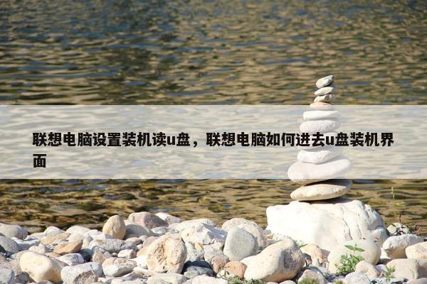 联想电脑设置装机读u盘，联想电脑如何进去u盘装机界面