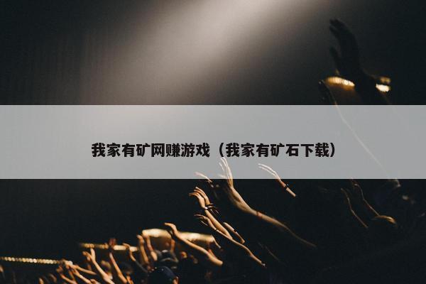 我家有矿网赚游戏（我家有矿石下载）