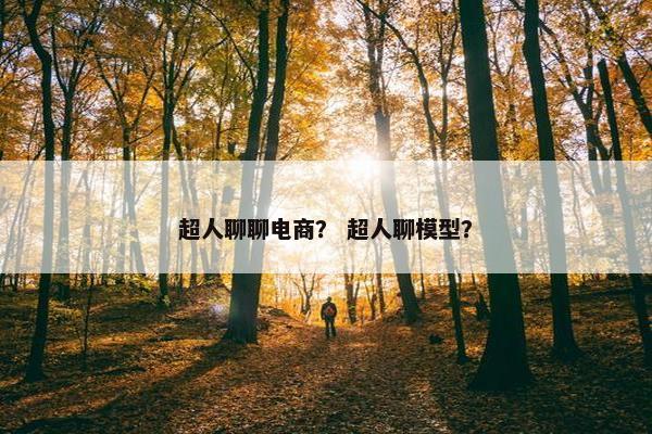 超人聊聊电商？ 超人聊模型？