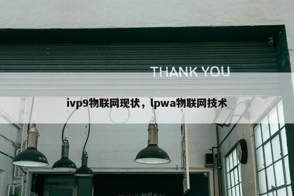 ivp9物联网现状，lpwa物联网技术