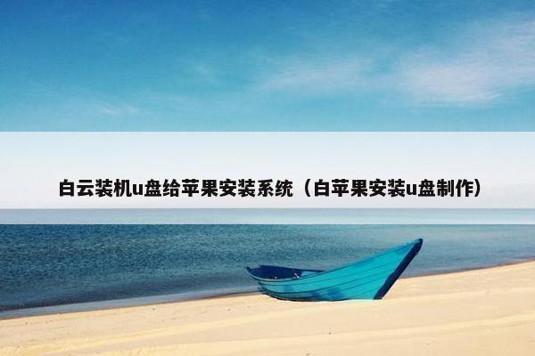白云装机u盘给苹果安装系统（白苹果安装u盘制作）