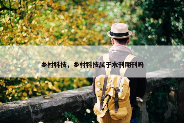 乡村科技，乡村科技属于水刊期刊吗