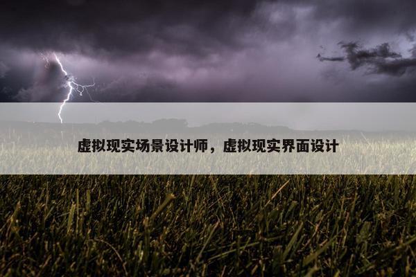 虚拟现实场景设计师，虚拟现实界面设计