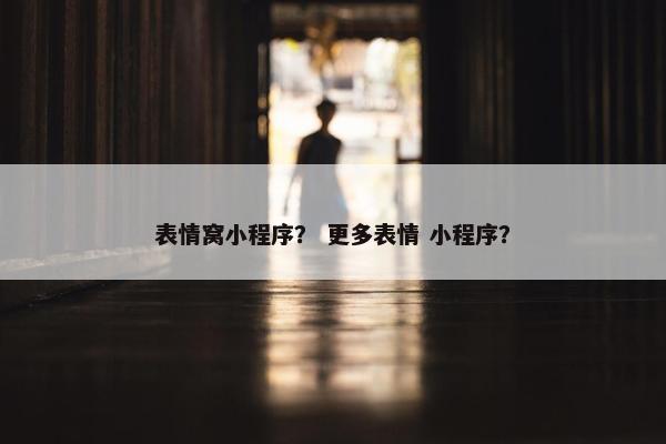 表情窝小程序？ 更多表情 小程序？