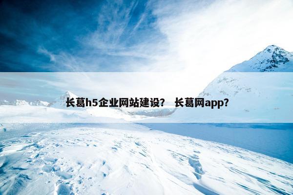 长葛h5企业网站建设？ 长葛网app？