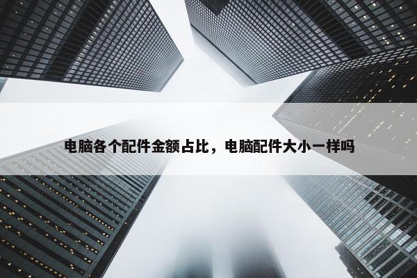 电脑各个配件金额占比，电脑配件大小一样吗
