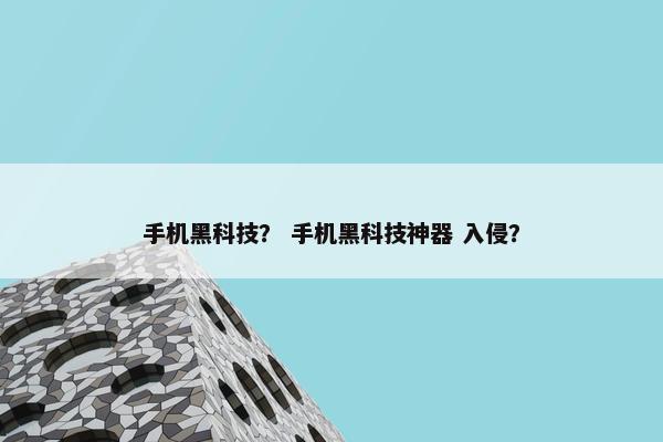 手机黑科技？ 手机黑科技神器 入侵？
