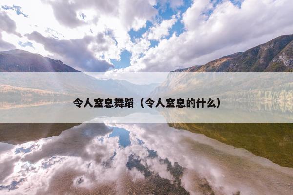 令人窒息舞蹈（令人窒息的什么）