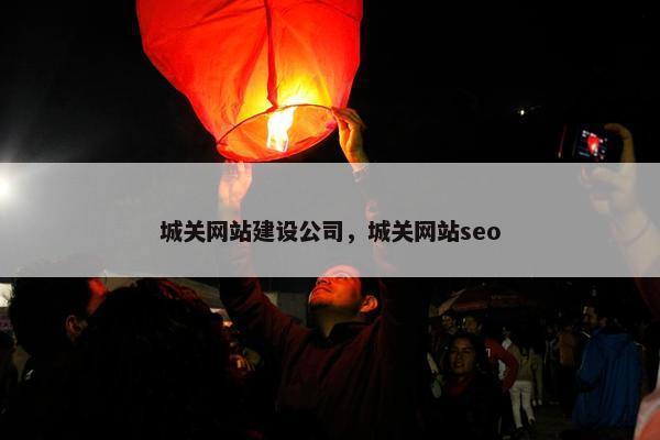 城关网站建设公司，城关网站seo