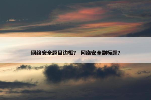 网络安全题目边框？ 网络安全副标题？