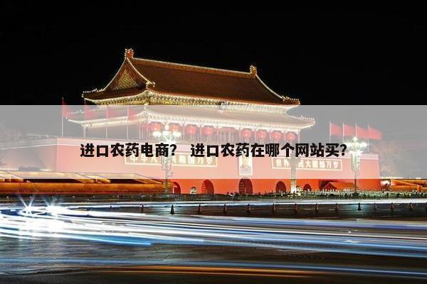 进口农药电商？ 进口农药在哪个网站买？
