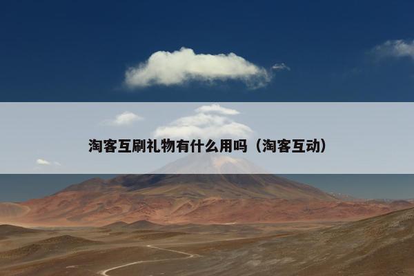 淘客互刷礼物有什么用吗（淘客互动）
