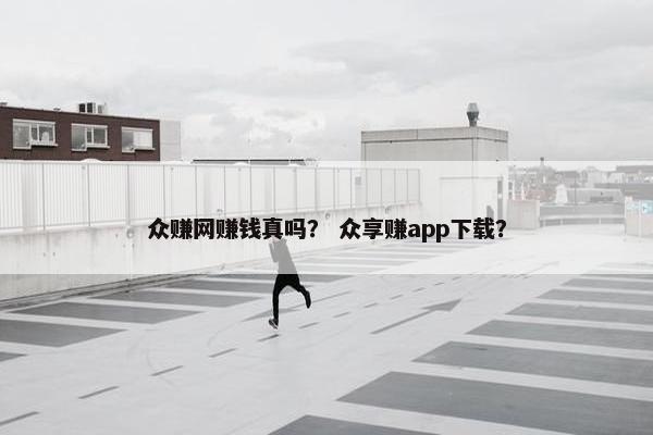 众赚网赚钱真吗？ 众享赚app下载？