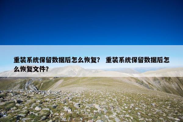 重装系统保留数据后怎么恢复？ 重装系统保留数据后怎么恢复文件？