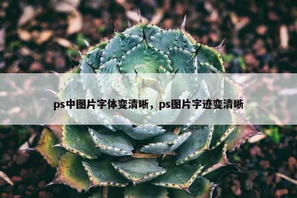 ps中图片字体变清晰，ps图片字迹变清晰