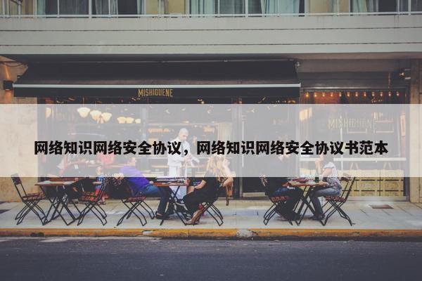 网络知识网络安全协议，网络知识网络安全协议书范本