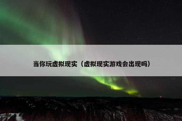 当你玩虚拟现实（虚拟现实游戏会出现吗）