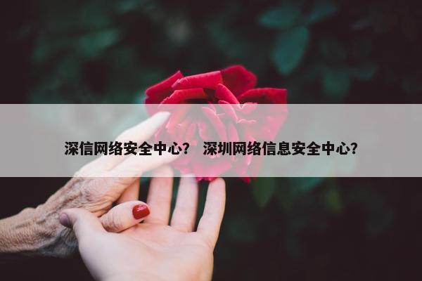 深信网络安全中心？ 深圳网络信息安全中心？