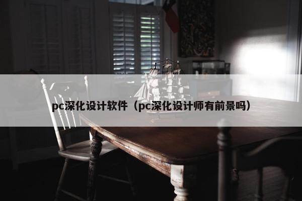 pc深化设计软件（pc深化设计师有前景吗）